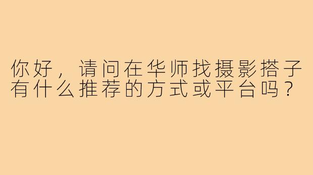 你好，请问在华师找摄影搭子有什么推荐的方式或平台吗？
