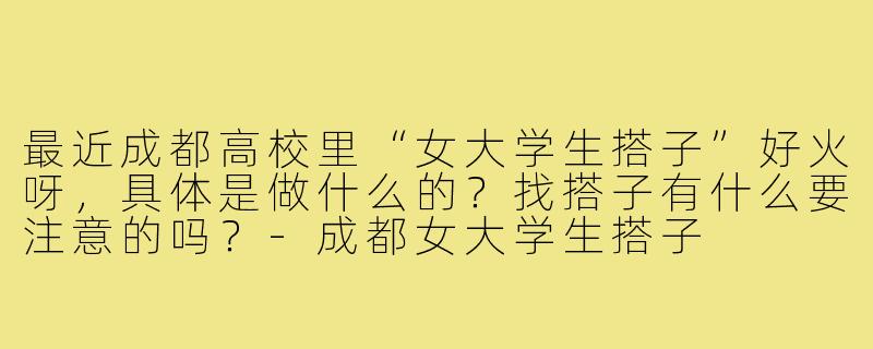 最近成都高校里“女大学生搭子”好火呀，具体是做什么的？找搭子有什么要注意的吗？-成都女大学生搭子