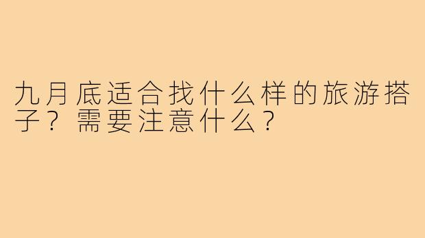 九月底适合找什么样的旅游搭子?需要注意什么?