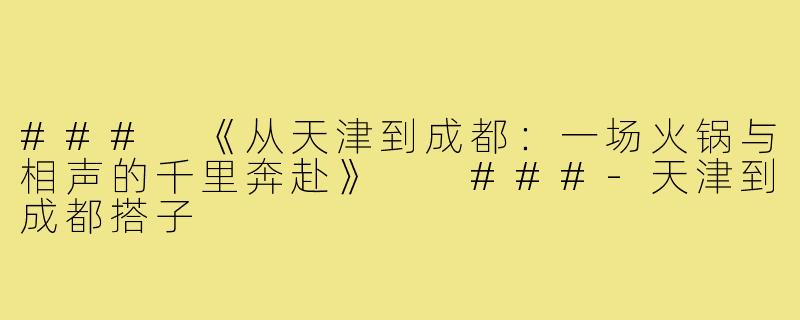 ###
《从天津到成都:一场火锅与相声的千里奔赴》
###-天津到成都搭子