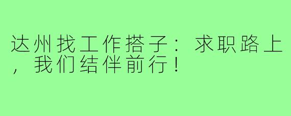 达州找工作搭子:求职路上,我们结伴前行!