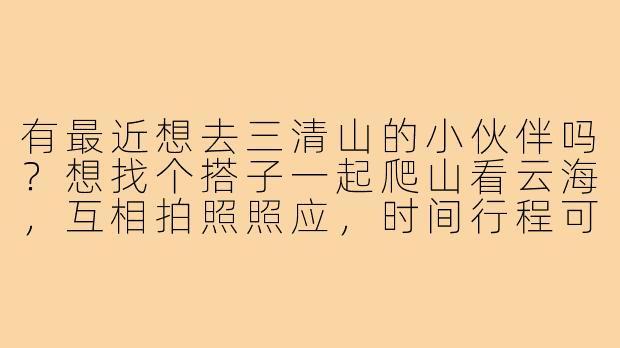 有最近想去三清山的小伙伴吗？想找个搭子一起爬山看云海，互相拍照照应，时间行程可以一起商量，本人性格随和攻略已备好～-三清山找搭子