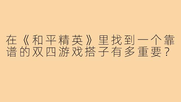 在《和平精英》里找到一个靠谱的双四游戏搭子有多重要？