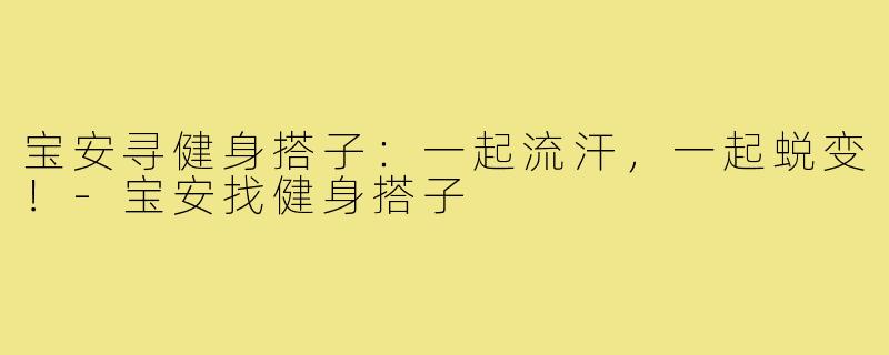 宝安寻健身搭子:一起流汗,一起蜕变!-宝安找健身搭子