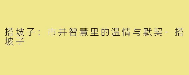 搭坡子：市井智慧里的温情与默契-搭坡子