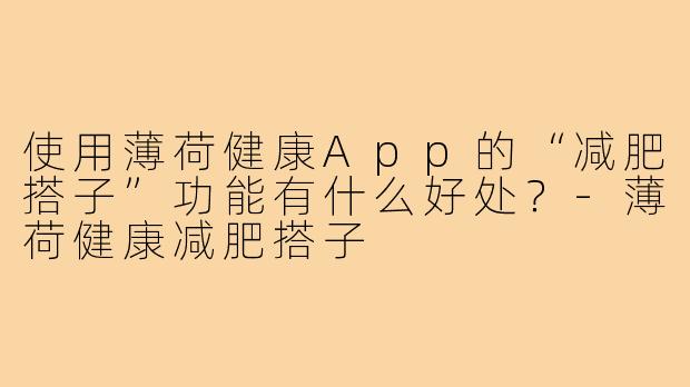 使用薄荷健康App的“减肥搭子”功能有什么好处?-薄荷健康减肥搭子
