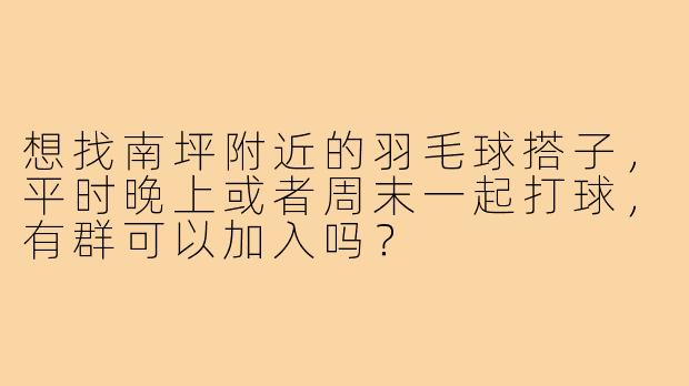 想找南坪附近的羽毛球搭子，平时晚上或者周末一起打球，有群可以加入吗？