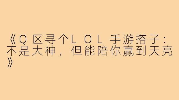 《Q区寻个LOL手游搭子：不是大神，但能陪你赢到天亮》