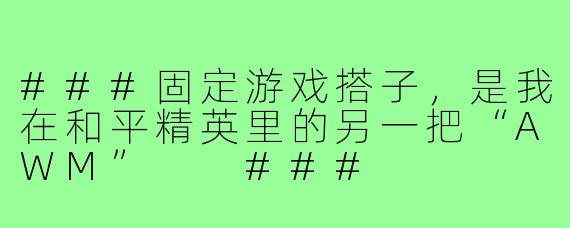 ###固定游戏搭子，是我在和平精英里的另一把“AWM”

###