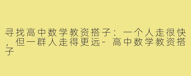 寻找高中数学教资搭子:一个人走很快,但一群人走得更远-高中数学教资搭子