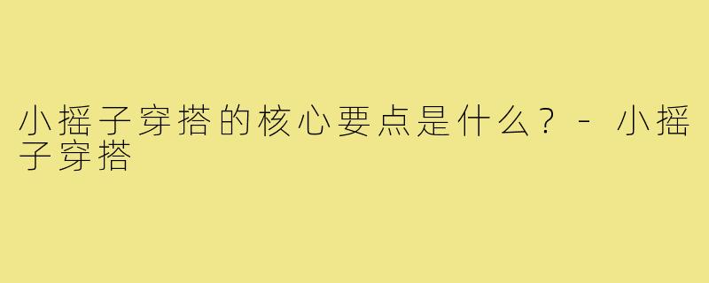 小摇子穿搭的核心要点是什么？-小摇子穿搭