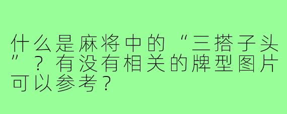 什么是麻将中的“三搭子头”?有没有相关的牌型图片可以参考?
