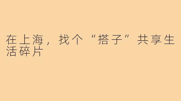 在上海，找个“搭子”共享生活碎片
