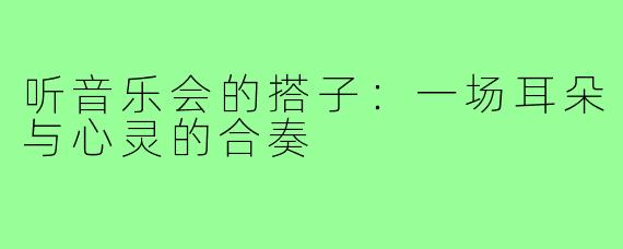 听音乐会的搭子：一场耳朵与心灵的合奏
