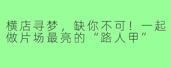 横店寻梦，缺你不可！一起做片场最亮的“路人甲”