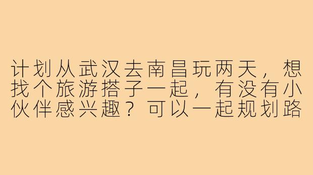 计划从武汉去南昌玩两天,想找个旅游搭子一起,有没有小伙伴感兴趣?可以一起规划路线,分享费用,互相拍照,结伴探索南昌的滕王阁、八一广场和当地美食!