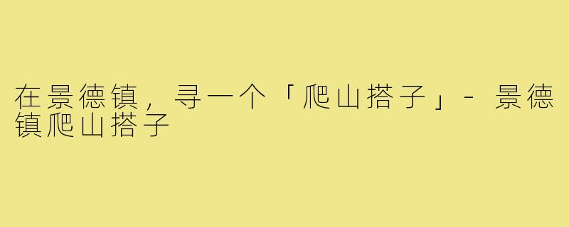 在景德镇，寻一个「爬山搭子」-景德镇爬山搭子