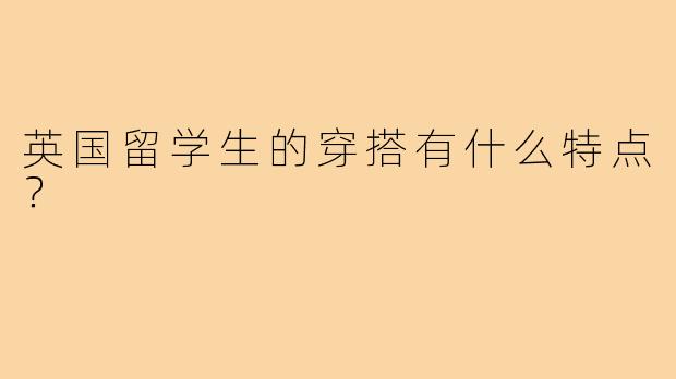英国留学生的穿搭有什么特点？