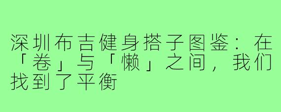 深圳布吉健身搭子图鉴：在「卷」与「懒」之间，我们找到了平衡