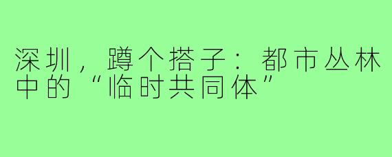 深圳，蹲个搭子：都市丛林中的“临时共同体”