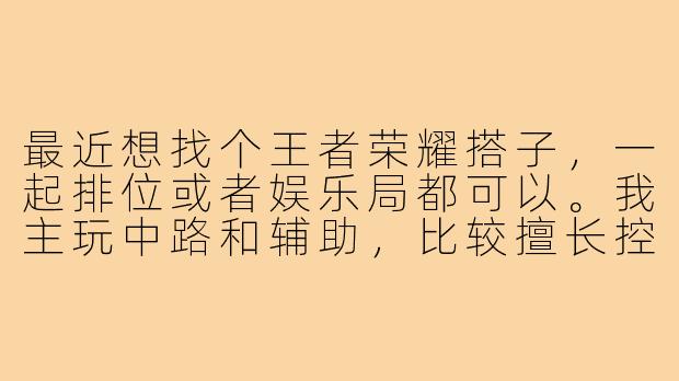 最近想找个王者荣耀搭子，一起排位或者娱乐局都可以。我主玩中路和辅助，比较擅长控制型英雄，希望找个能配合的队友，最好心态好不压力。有兴趣的滴滴！-找王者荣耀搭子