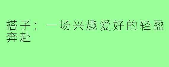 搭子：一场兴趣爱好的轻盈奔赴