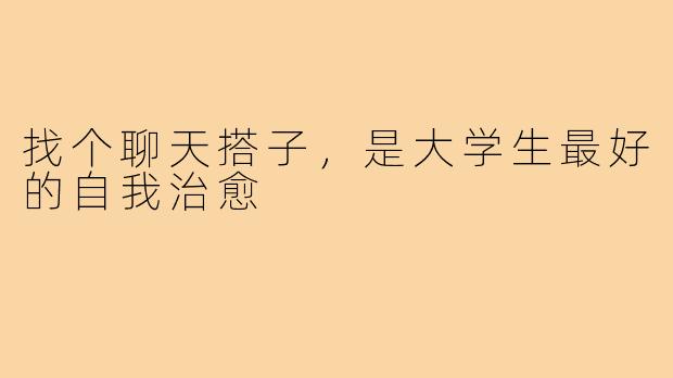 找个聊天搭子，是大学生最好的自我治愈