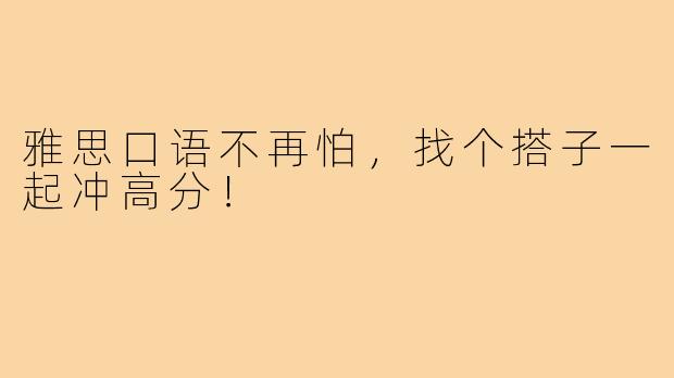 雅思口语不再怕，找个搭子一起冲高分！