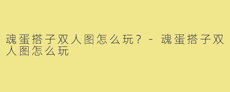 魂蛋搭子双人图怎么玩?-魂蛋搭子双人图怎么玩