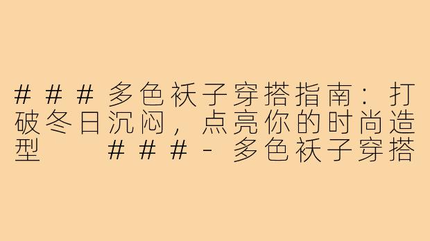 ###多色袄子穿搭指南：打破冬日沉闷，点亮你的时尚造型

###-多色袄子穿搭