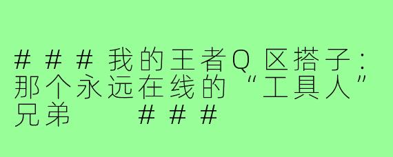 ###我的王者Q区搭子：那个永远在线的“工具人”兄弟

###