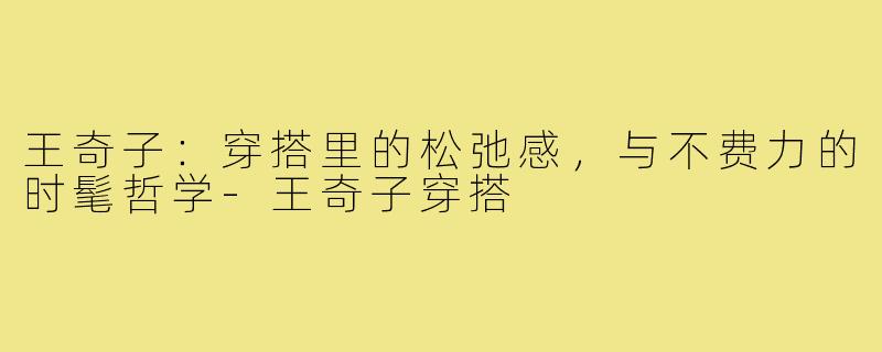 王奇子：穿搭里的松弛感，与不费力的时髦哲学