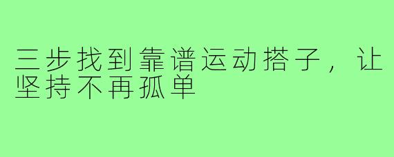 三步找到靠谱运动搭子,让坚持不再孤单