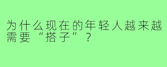 为什么现在的年轻人越来越需要“搭子”？