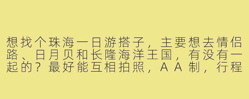 想找个珠海一日游搭子，主要想去情侣路、日月贝和长隆海洋王国，有没有一起的？最好能互相拍照，AA制，行程轻松不赶路～-珠海一日游搭子