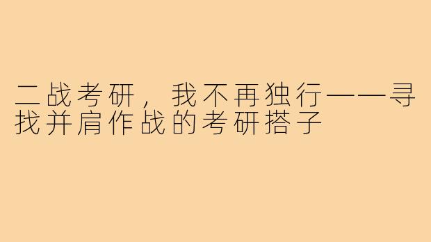 二战考研，我不再独行——寻找并肩作战的考研搭子