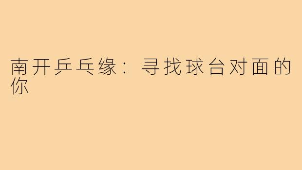 南开乒乓缘：寻找球台对面的你