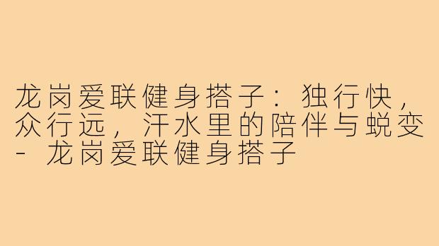 龙岗爱联健身搭子:独行快,众行远,汗水里的陪伴与蜕变-龙岗爱联健身搭子
