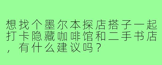 想找个墨尔本探店搭子一起打卡隐藏咖啡馆和二手书店，有什么建议吗？