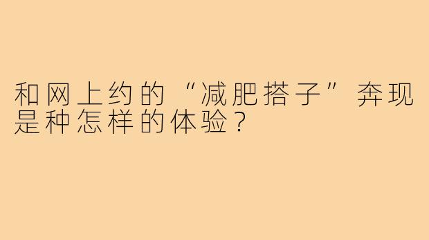 和网上约的“减肥搭子”奔现是种怎样的体验?