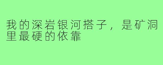 我的深岩银河搭子，是矿洞里最硬的依靠