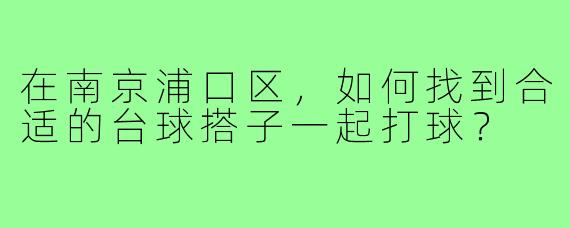 在南京浦口区，如何找到合适的台球搭子一起打球？
