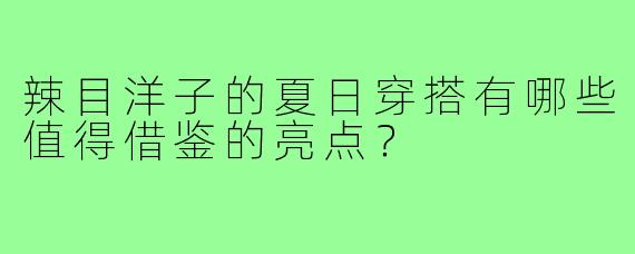 辣目洋子的夏日穿搭有哪些值得借鉴的亮点?