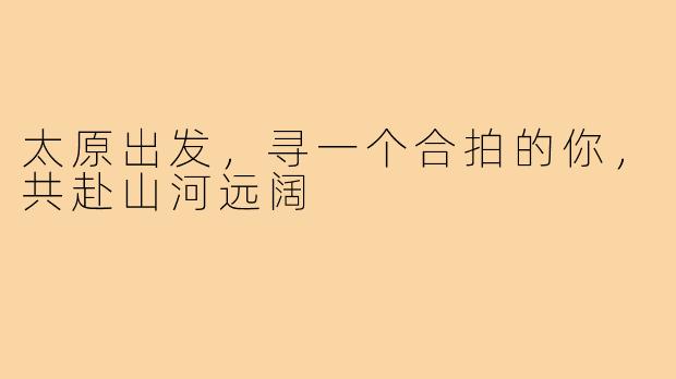 太原出发,寻一个合拍的你,共赴山河远阔