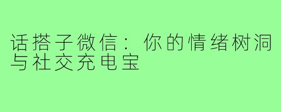 话搭子微信：你的情绪树洞与社交充电宝
