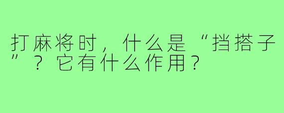 打麻将时，什么是“挡搭子”？它有什么作用？