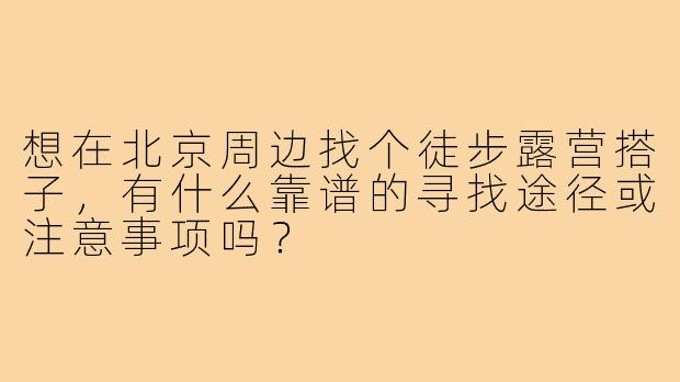 想在北京周边找个徒步露营搭子，有什么靠谱的寻找途径或注意事项吗？