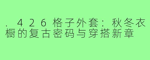 .426格子外套：秋冬衣橱的复古密码与穿搭新章
