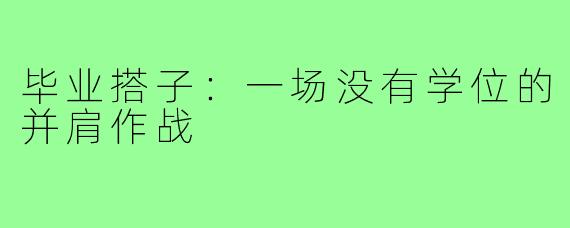 毕业搭子:一场没有学位的并肩作战