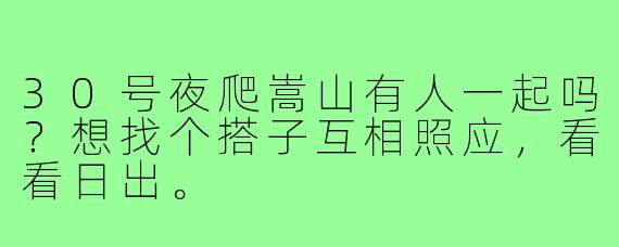 30号夜爬嵩山有人一起吗？想找个搭子互相照应，看看日出。